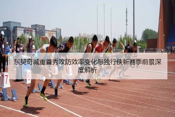 东契奇减重首秀攻防效率变化与独行侠新赛季前景深度解析